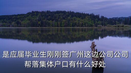 是應屆畢業生剛剛簽廣州這邊公司公司幫落集體戶口有什么好處