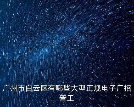 廣州市白云區(qū)有哪些大型正規(guī)電子廠招普工