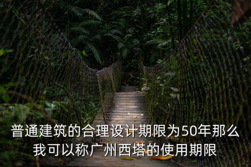 廣州塔還能建嗎，普通建筑的合理設計期限為50年那么我可以稱廣州西塔的使用期限