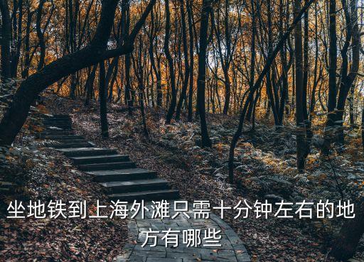 坐地鐵到上海外灘只需十分鐘左右的地方有哪些