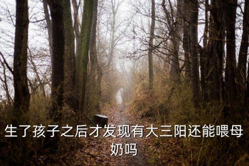 生了孩子之后才發現有大三陽還能喂母奶嗎