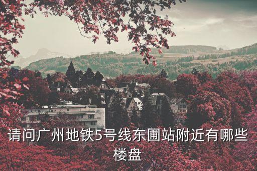 廣州東圃中熱門樓盤，請問東圃有那些小區和花園請詳細列出或者在哪個網可以找到
