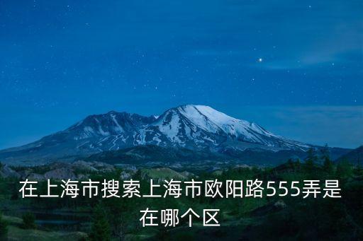 在上海市搜索上海市歐陽路555弄是在哪個區