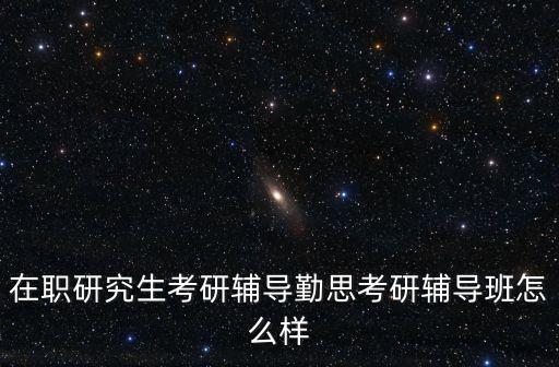 在職研究生考研輔導(dǎo)勤思考研輔導(dǎo)班怎么樣