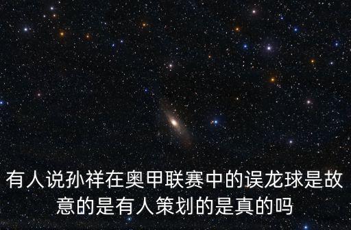 廣州恒大孫祥事件，有人說(shuō)孫祥在奧甲聯(lián)賽中的誤龍球是故意的是有人策劃的是真的嗎