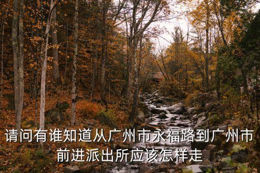 廣州市前進路所屬派出所，請問戶口是前進大街派出所孩子應該分到哪個小學謝謝