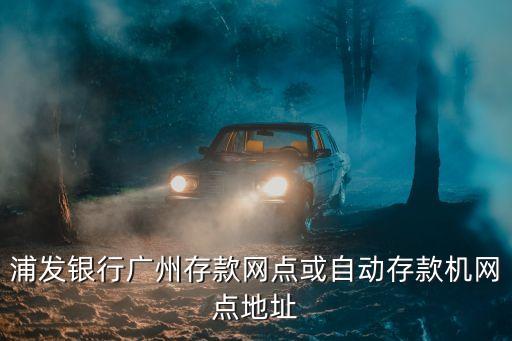 浦發銀行廣州存款網點或自動存款機網點地址