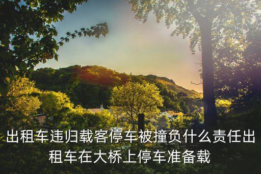 出租車違歸載客停車被撞負什么責任出租車在大橋上停車準備載