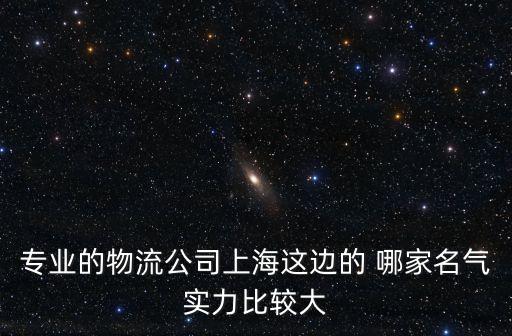 專業(yè)的物流公司上海這邊的 哪家名氣實(shí)力比較大