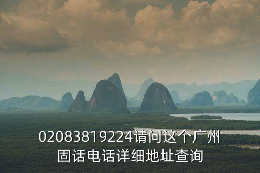 02083819224請問這個廣州固話電話詳細地址查詢