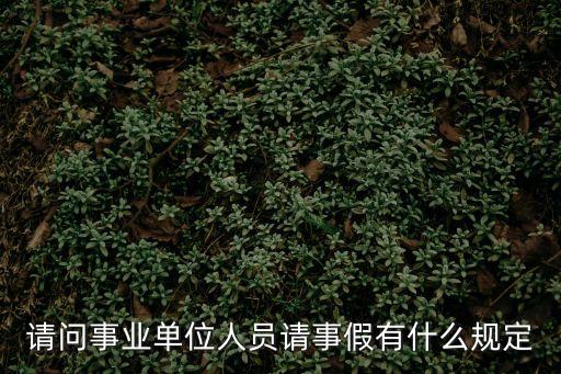 請問事業單位人員請事假有什么規定