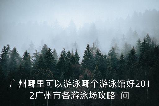 廣州琶洲灣公共泳場，請大家幫忙幫忙廣州哪里有游泳場比較大點的啊 越深越好 本人在