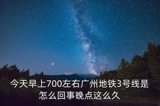 廣州地鐵專線發(fā)生故障，今天早上700左右廣州地鐵3號(hào)線是怎么回事晚點(diǎn)這么久