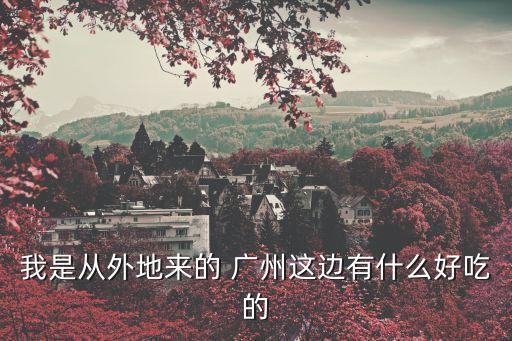廣州人周圍有什么好吃的，廣州人和有什么好吃的