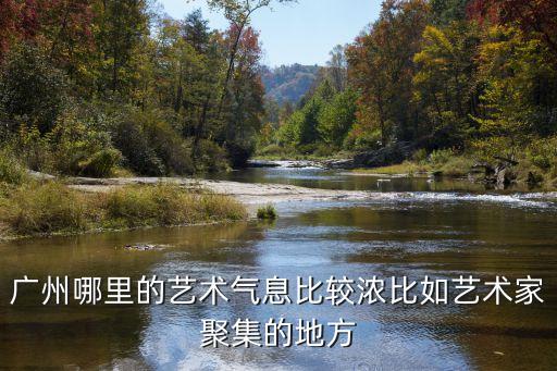 廣州公共藝術(shù)分布，廣州哪里的藝術(shù)氣息比較濃比如藝術(shù)家聚集的地方