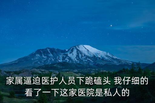 家屬逼迫醫護人員下跪磕頭 我仔細的看了一下這家醫院是私人的