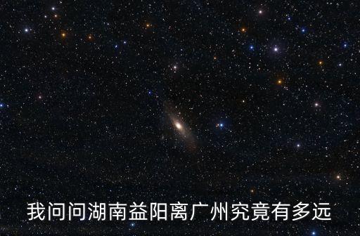 我問問湖南益陽離廣州究竟有多遠(yuǎn)