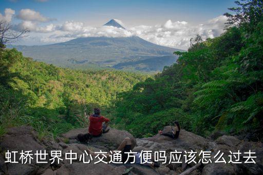 虹橋世界中心交通方便嗎應該怎么過去