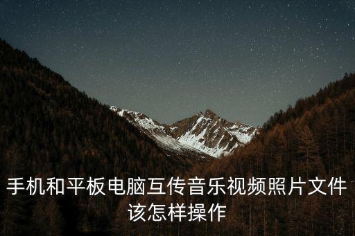 手機(jī)和平板電腦互傳音樂(lè)視頻照片文件該怎樣操作