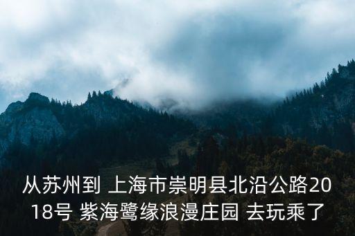 從蘇州到 上海市崇明縣北沿公路2018號 紫海鷺緣浪漫莊園 去玩乘了