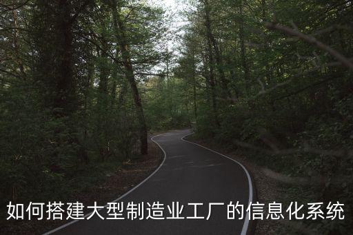 如何搭建大型制造業工廠的信息化系統