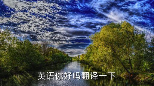 你好嗎英語怎么說，英語你好嗎翻譯一下