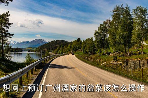想網上預訂廣州酒家的盆菜該怎么操作