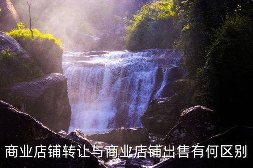 商業(yè)店鋪轉(zhuǎn)讓與商業(yè)店鋪出售有何區(qū)別