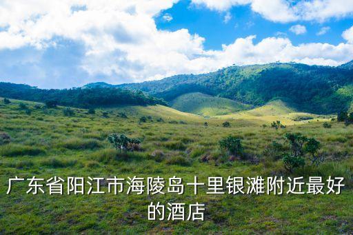 攜程廣州陽江海陵島酒店，廣東省陽江市海陵島十里銀灘附近最好的酒店