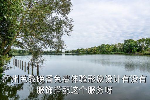 廣州芭黎晚香免費體驗形象設計有沒有服飾搭配這個服務呀