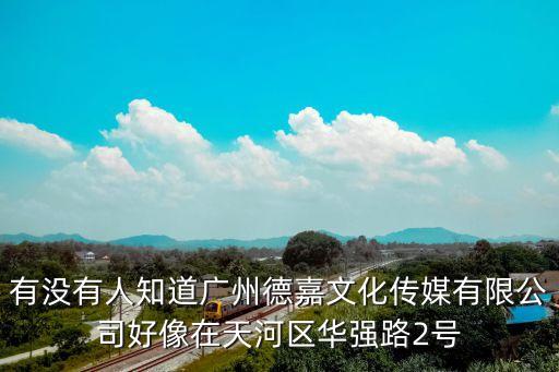 有沒有人知道廣州德嘉文化傳媒有限公司好像在天河區(qū)華強(qiáng)路2號