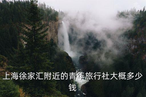 上海徐家匯附近的青年旅行社大概多少錢