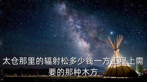 太倉那里的輻射松多少錢一方工程上需要的那種木方