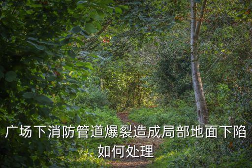 廣場(chǎng)下消防管道爆裂造成局部地面下陷如何處理