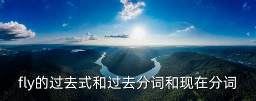 fly過去分詞，fly的過去分詞是什么