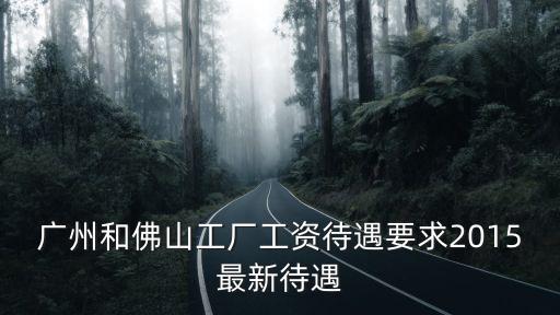 廣州和佛山工廠工資待遇要求2015最新待遇