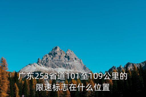 廣東253省道101至109公里的限速標志在什么位置