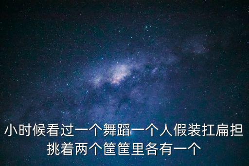 小時候看過一個舞蹈一個人假裝扛扁擔挑著兩個筐筐里各有一個