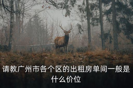 請教廣州市各個區的出租房單間一般是什么價位