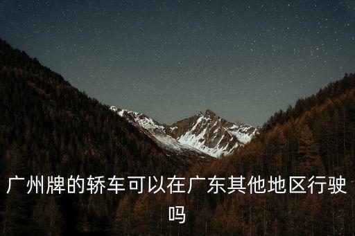 廣州牌的轎車可以在廣東其他地區行駛嗎