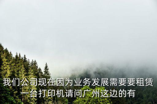 我們公司現(xiàn)在因?yàn)闃I(yè)務(wù)發(fā)展需要要租賃一臺(tái)打印機(jī)請(qǐng)問(wèn)廣州這邊的有