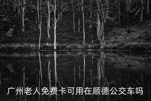廣州老人免費卡可用在順德公交車嗎