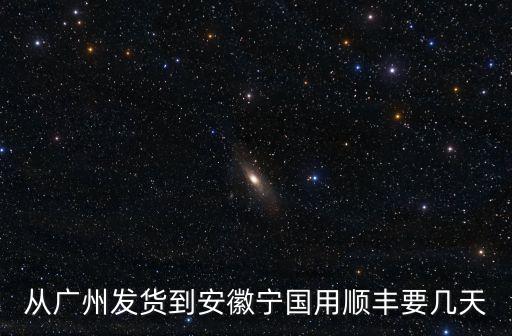 廣州往寧國零擔運輸，順豐速遞 廣東到宣城寧國要多長時間