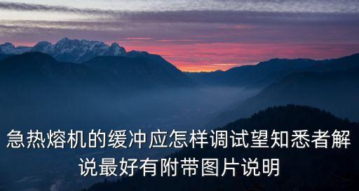 急熱熔機的緩沖應怎樣調試望知悉者解說最好有附帶圖片說明