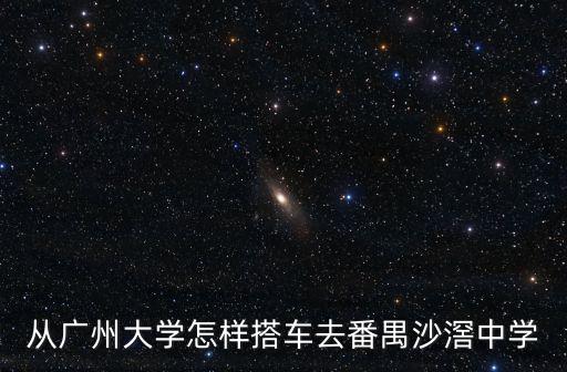 從廣州大學怎樣搭車去番禺沙滘中學