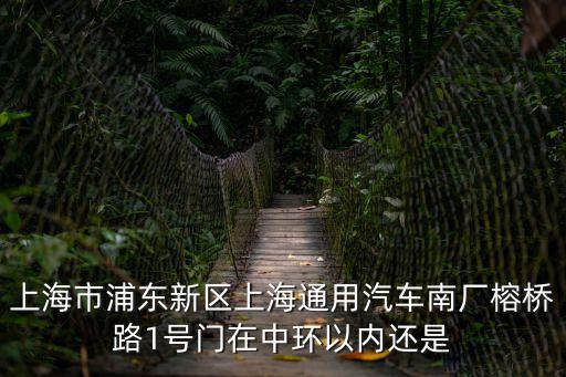 上海市浦東新區(qū)上海通用汽車南廠榕橋路1號(hào)門在中環(huán)以內(nèi)還是