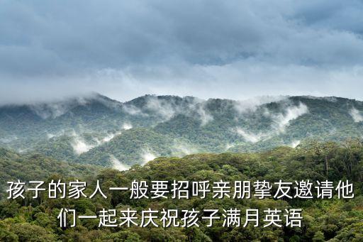 孩子的家人一般要招呼親朋摯友邀請他們一起來慶祝孩子滿月英語