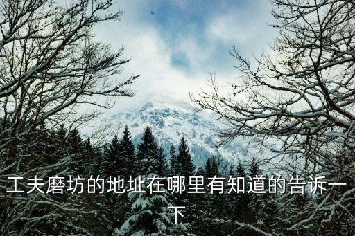 工夫磨坊的地址在哪里有知道的告訴一下
