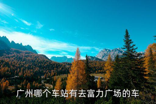 廣州哪個車站有去富力廣場的車