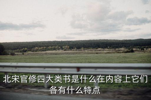 四大類書，北宋官修四大類書是什么在內容上它們各有什么特點